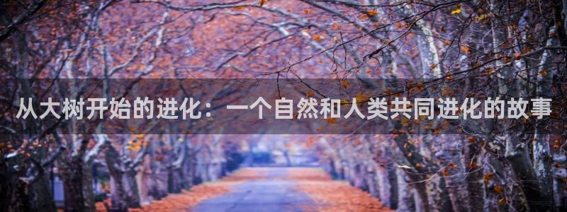 韩漫歪歪漫画破解版：从大树开始的进化：一个自然和人类共同进化的故事