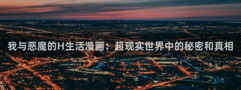 歪歪漫画免费登录入口：我与恶魔的H生活漫画：超现实世界中的秘密和真相