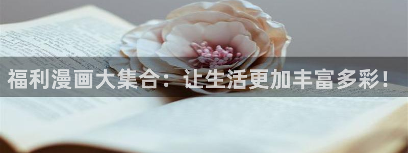 歪歪漫画首页登录网站：福利漫画大集合：让生活更加丰富多彩！