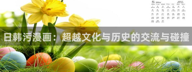 歪歪漫画韩漫首页入口：日韩污漫画：超越文化与历史的交流与碰撞