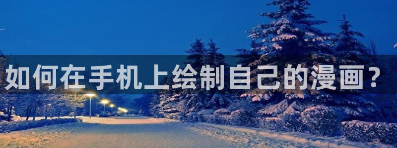 歪歪漫画sss免费漫画页面在线：如何在手机上绘制自己的漫画？