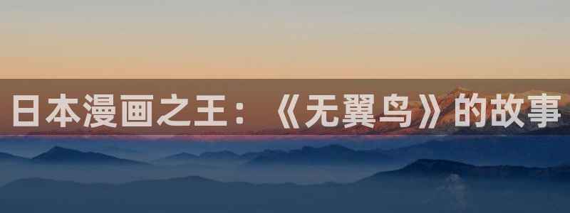 歪歪漫画韩漫入口：日本漫画之王：《无翼鸟》的故事