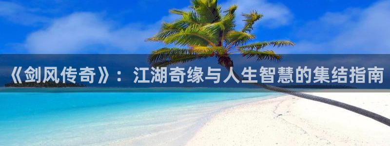 歪歪漫画好看：《剑风传奇》：江湖奇缘与人生智慧的集结指南