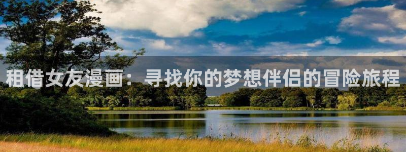 歪歪漫画弹幕：租借女友漫画：寻找你的梦想伴侣的冒险旅程