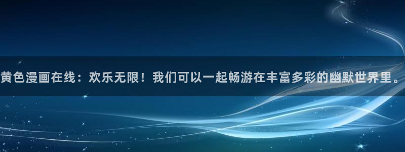 羞羞汗汗yy歪歪漫画首页登录：黄色漫画在线：欢乐无限！我们可以一起畅游在丰富多彩的幽默世界里。