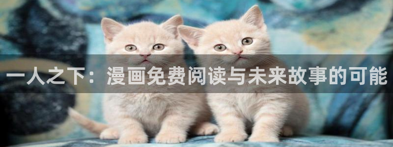 歪歪漫画汗汗漫画页页网站：一人之下：漫画免费阅读与未来故事的可能