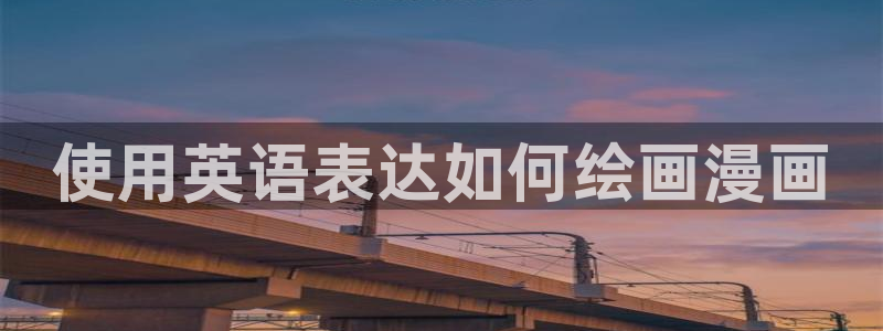 歪歪漫画免费漫画免费观看：使用英语表达如何绘画漫画