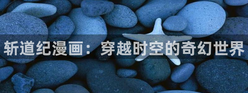歪歪漫画登录入口：斩道纪漫画：穿越时空的奇幻世界