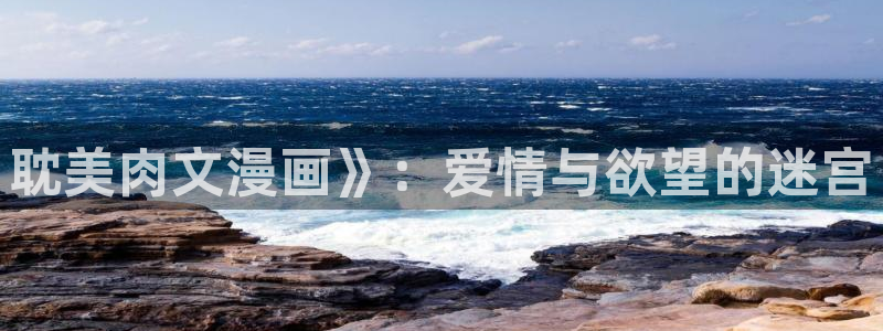 歪歪漫画歪歪漫画官网黄：耽美肉文漫画》：爱情与欲望的迷宫
