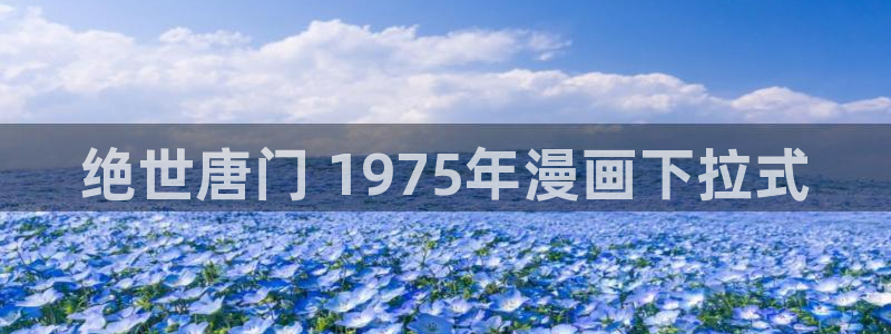 歪歪漫画网下拉：绝世唐门 1975年漫画下拉式