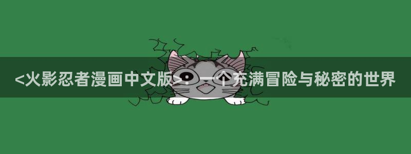 歪歪漫画免费的我：<火影忍者漫画中文版>：一个充满冒险与秘密的世界