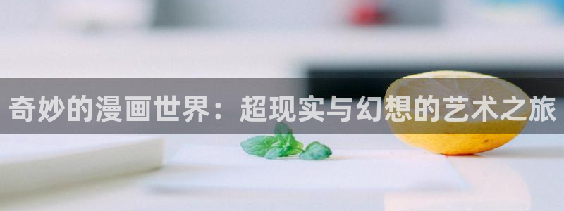 歪歪漫画免费视频：奇妙的漫画世界：超现实与幻想的艺术之旅