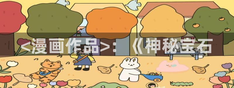 歪歪漫画网页在线看：<漫画作品>：《神秘宝石