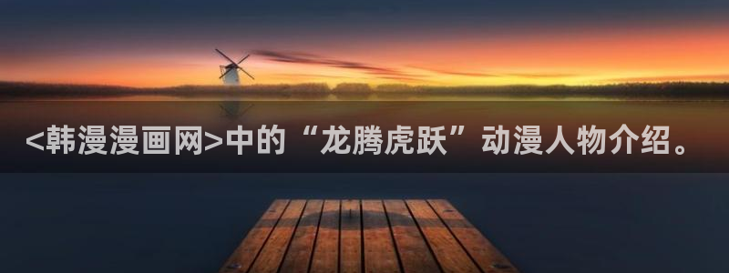 《歪歪漫画sss》：<韩漫漫画网>中的“龙腾虎跃”动漫人物介绍。
