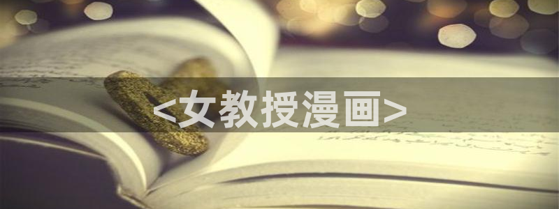 歪歪漫画免费阅读小说：<女教授漫画>