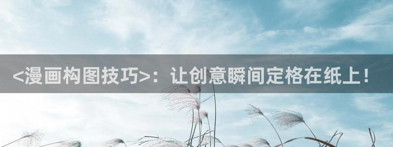 歪歪漫画线阅读：<漫画构图技巧>：让创意瞬间定格在纸上！