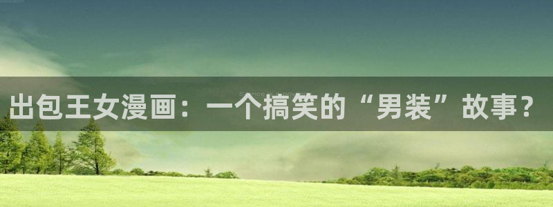 歪歪漫画sss在线观看：出包王女漫画：一个搞笑的“男装”故事？